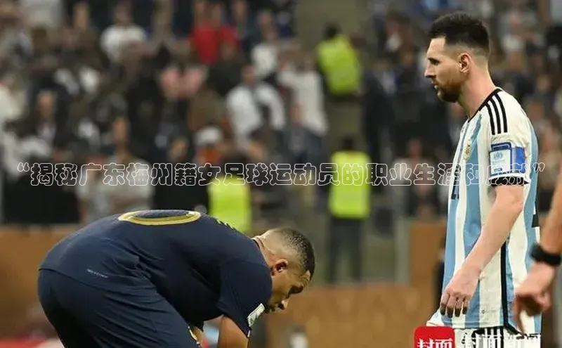 k1体育十年登录入口官方光魔科技“揭秘广东梅州籍女足球运动员的职业生涯和成就”