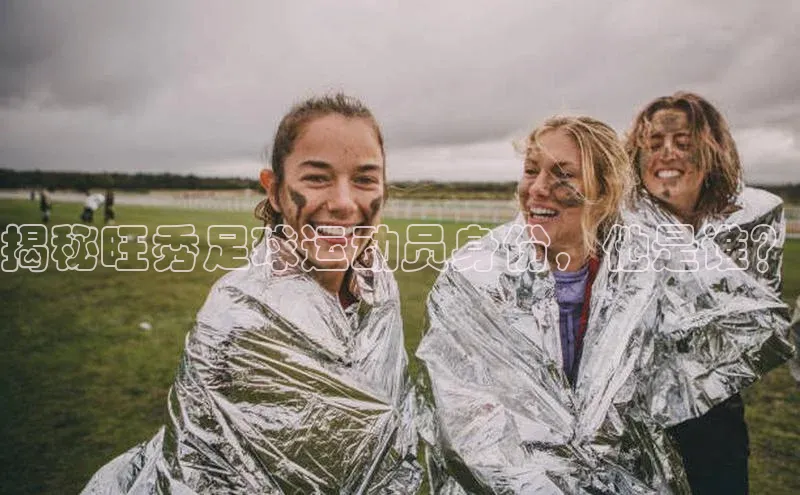 k1体育-十年品牌百度智能云揭秘旺秀足球运动员身份，他是谁？