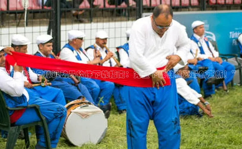 k1体育注册送38元百度翻译“最佳追足球运动员软件下载指南：完整下载教程及最新更新！”