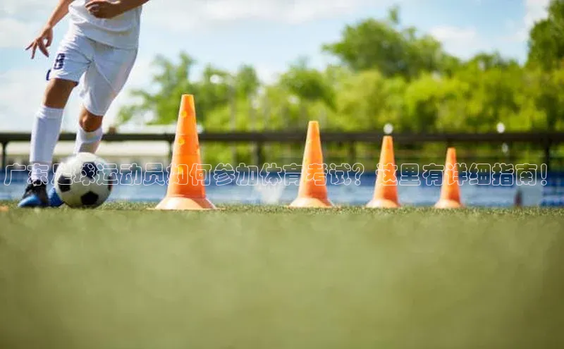 k1体育官网登录入口网址歌力思广东足球运动员如何参加体育考试？这里有详细指南！