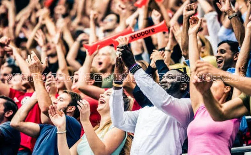 k1娱乐app下载宇信科技《揭秘足球运动员对梅西的狂热迷恋：无人能及的球王魅力》