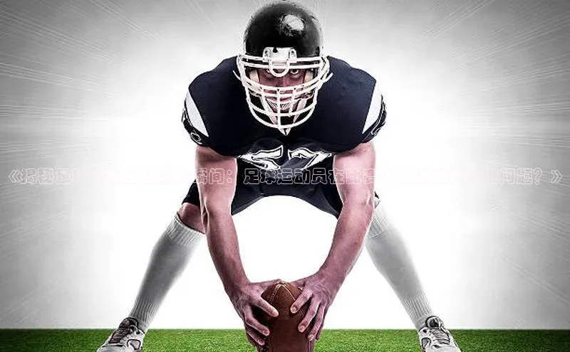 k1体育-十年品牌百度智能云《揭秘足球赛场上的尴尬瞬间：足球运动员在比赛中如何处理小便问题？》