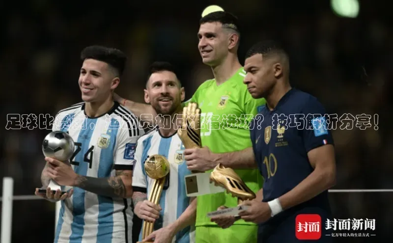 k1体育注册送38元顺丰足球比赛前，运动员如何准备进场？技巧解析分享！