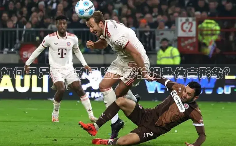 k1体育登录入口网页版度小满支付如何用足球运动员脸部彩绘提升体育形象？