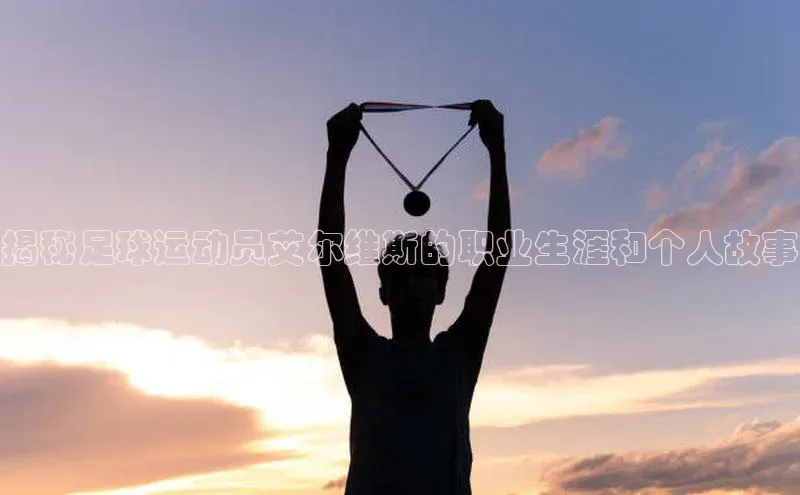 K体育最新网站金山办公揭秘足球运动员艾尔维斯的职业生涯和个人故事