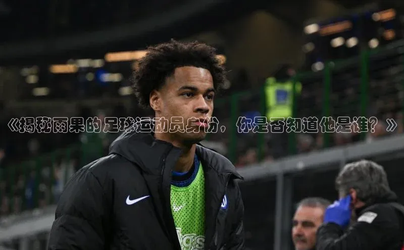 k1体育网站登陆官网百度智能门户《揭秘雨果的足球运动员身份，你是否知道他是谁？》