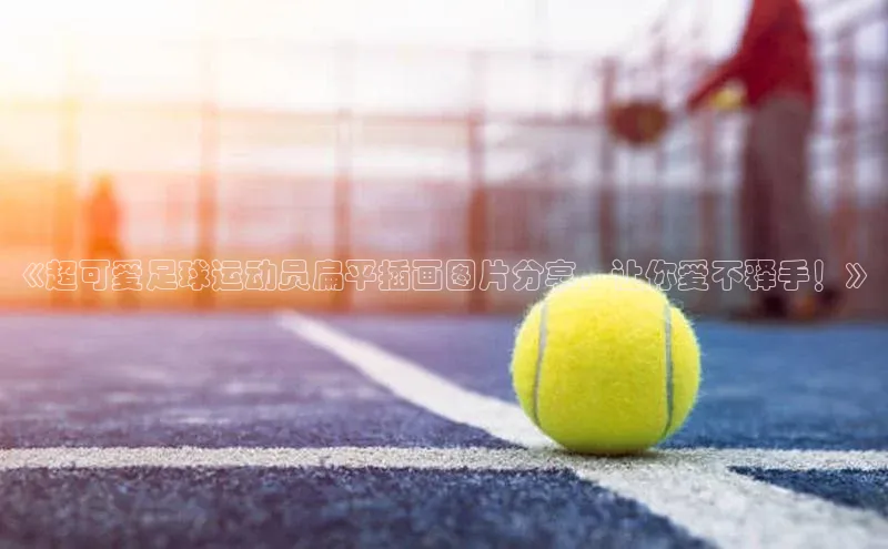 k1体育app登录平台在线百度游戏开放平台《超可爱足球运动员扁平插画图片分享，让你爱不释手！》