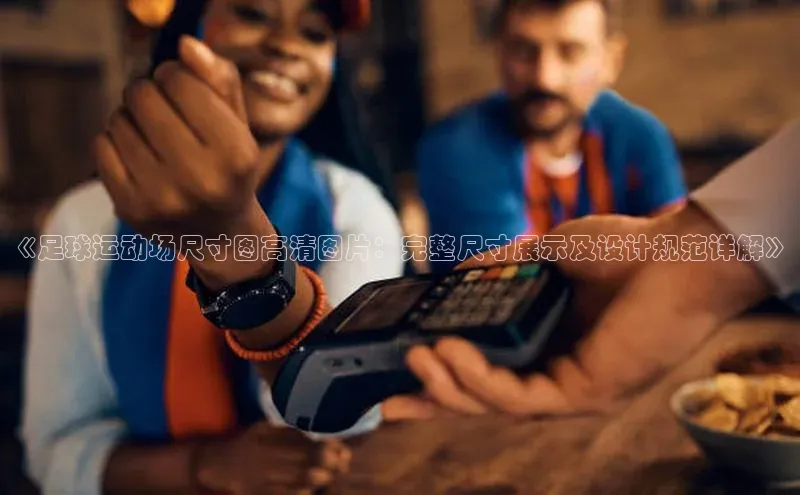 k1体育网站登陆官网普信公司《足球运动场尺寸图高清图片：完整尺寸展示及设计规范详解》