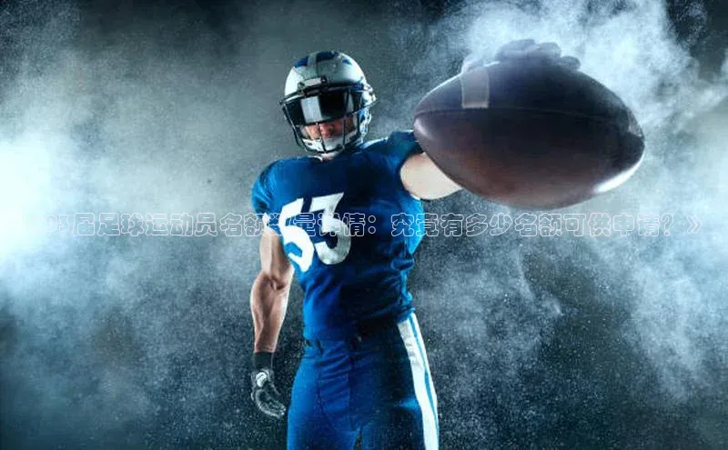 k1体育注册送38元巴美列捷福《03届足球运动员名额数量详情：究竟有多少名额可供申请？》