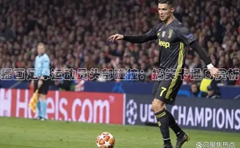 k1体育官网登录入口网址云创智行插画足球运动员头部碰撞：搞笑卡通图赏析