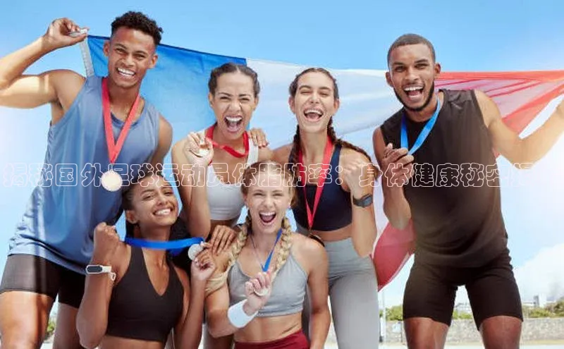 k1体育最新网站度小满理财揭秘国外足球运动员体脂肪率：身体健康秘密揭示