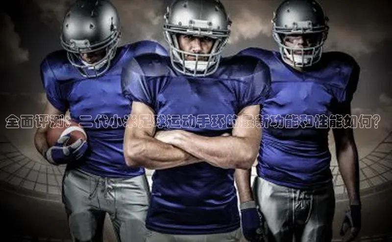 k1体育官网登录入口网址歌力思全面评测：二代小米足球运动手环的最新功能和性能如何？