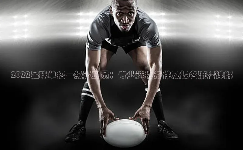 k1体育app登录平台在线百度游戏开放平台2022足球单招一级运动员：专业选拔条件及报名流程详解
