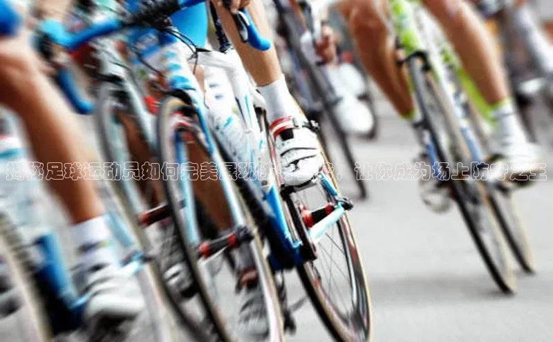 注册k1体育百度移动开放平台揭秘足球运动员如何完美展现防守姿势，让你成为场上防守之王