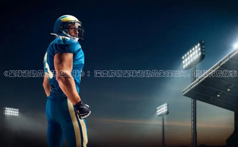 K体育最新网站百度游戏《足球运动员踢进乌龙球》：深度解析足球运动员失误瞬间，揭秘背后故事