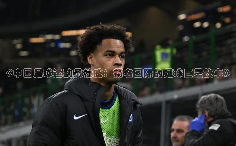 k1体育-十年品牌百度百聘《中国足球运动员杜威：扬名国际的足球巨星故事》
