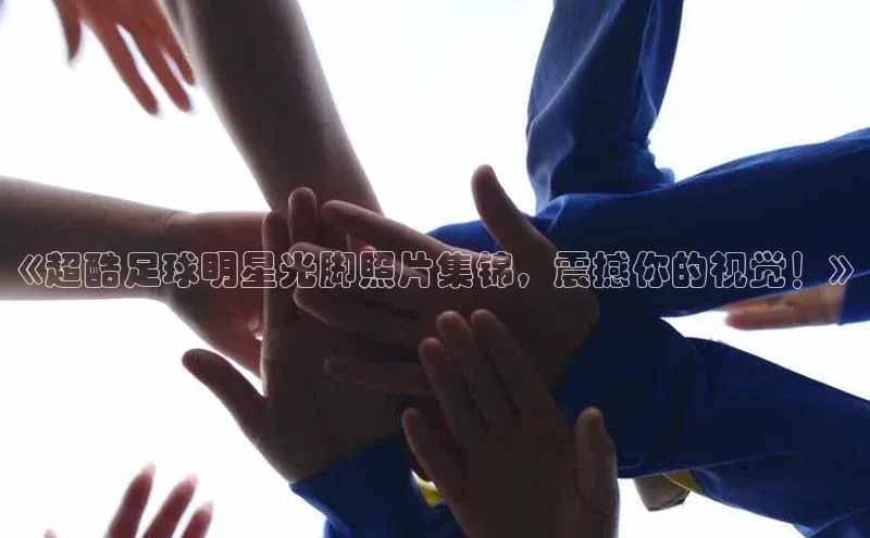 k1体育app登录平台在线百度游戏开放平台《超酷足球明星光脚照片集锦，震撼你的视觉！》