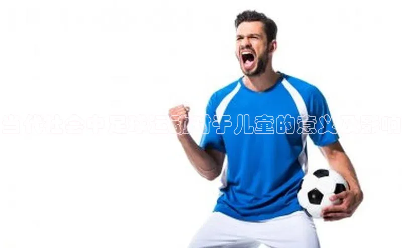 k1娱乐app下载爱慕股份当代社会中足球运动对于儿童的意义及影响