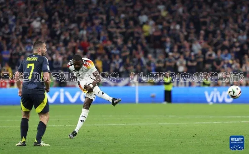 k1体育在线登录ARGA公司足球运动员压韧带视频教学，如何预防和应对这种伤情？