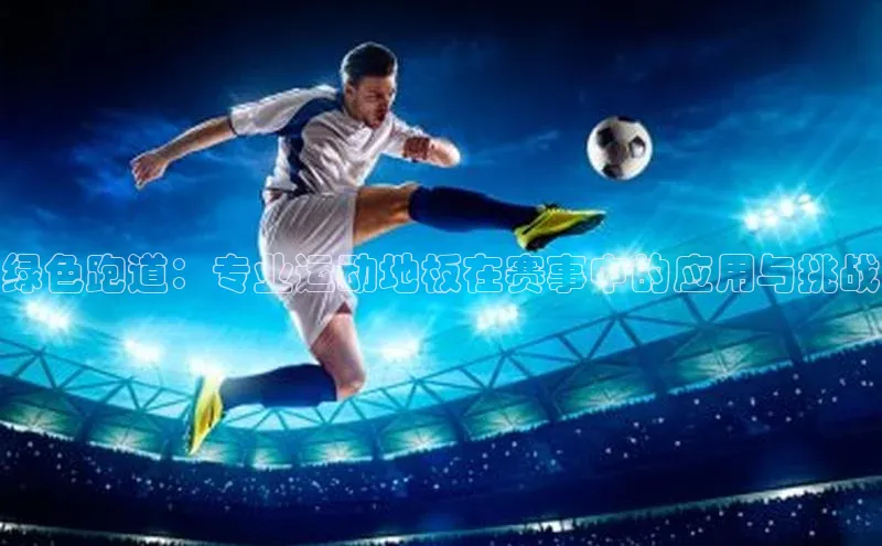 绿色跑道：专业运动地板在赛事中的应用与挑战