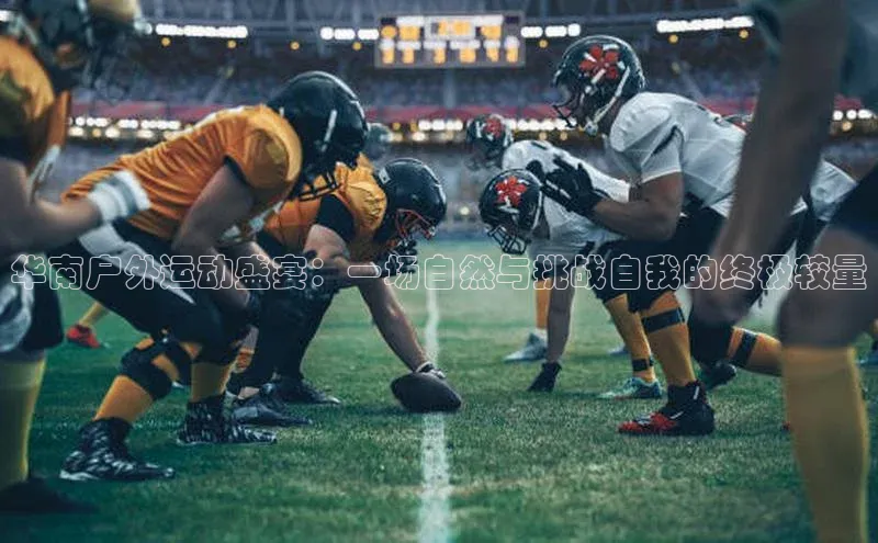 华南户外运动盛宴：一场自然与挑战自我的终极较量