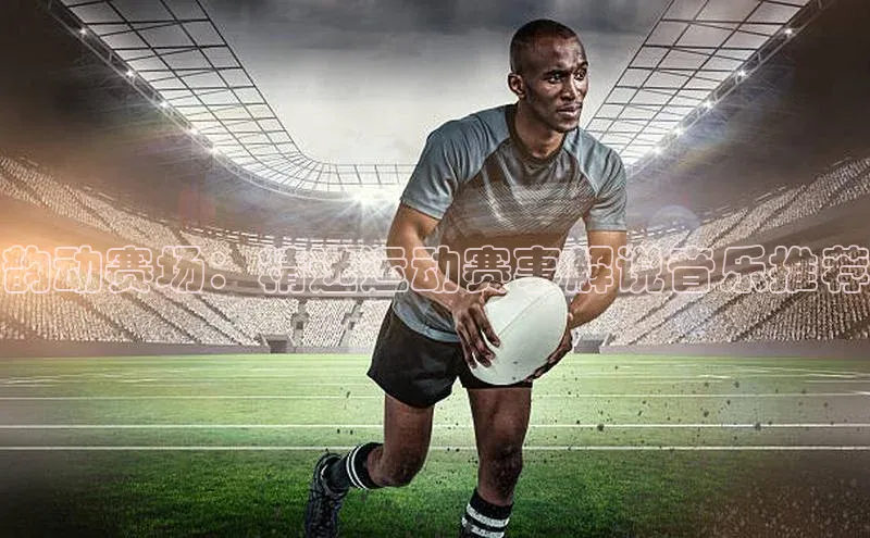 韵动赛场：精选运动赛事解说音乐推荐