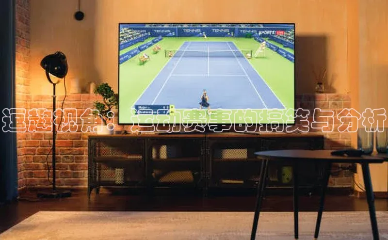 逗趣视角：运动赛事的搞笑与分析