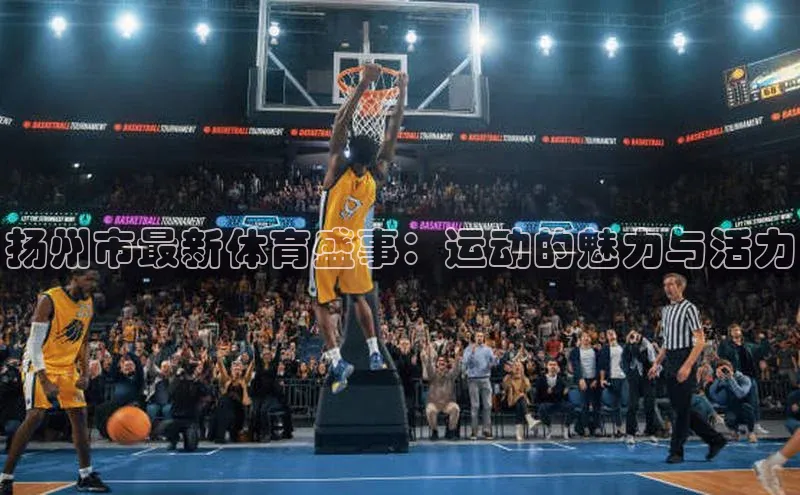 扬州市最新体育盛事：运动的魅力与活力