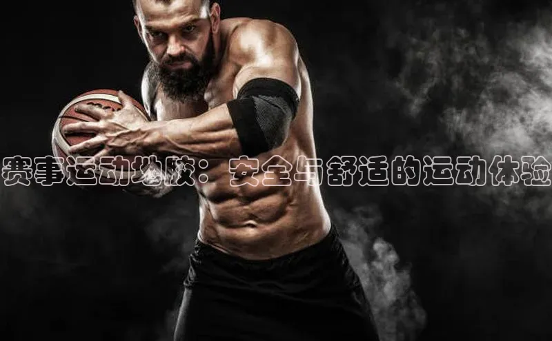 赛事运动地胶：安全与舒适的运动体验