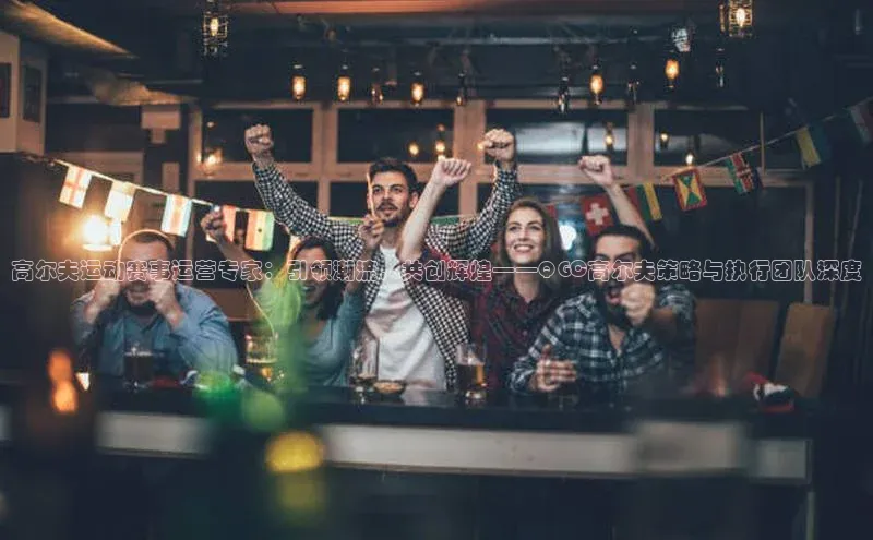 高尔夫运动赛事运营专家：引领潮流，共创辉煌——QGC高尔夫策略与执行团队深度