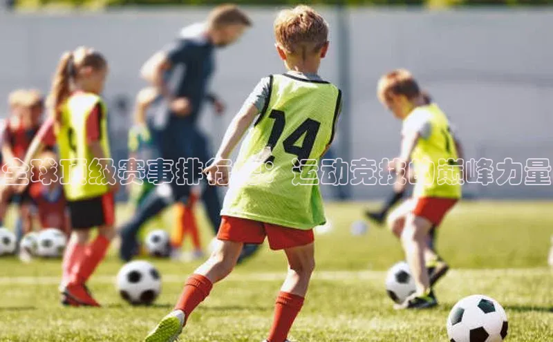 全球顶级赛事排行榜：运动竞技的巅峰力量