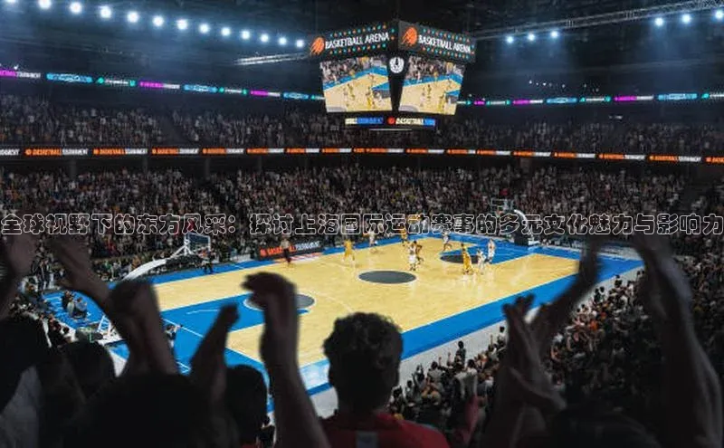 全球视野下的东方风采：探讨上海国际运动赛事的多元文化魅力与影响力
