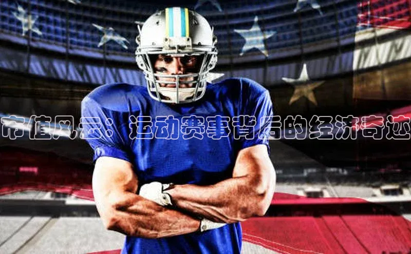 市值风云：运动赛事背后的经济奇迹
