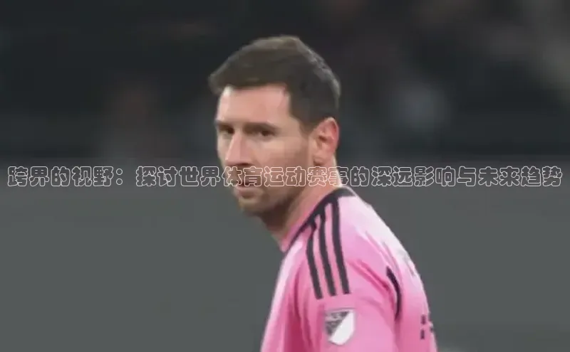 跨界的视野：探讨世界体育运动赛事的深远影响与未来趋势