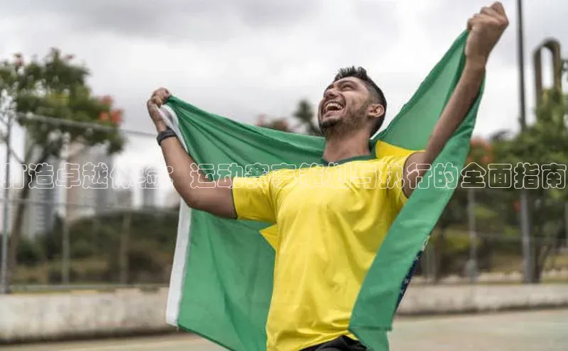 打造卓越体验：运动赛事策划与执行的全面指南