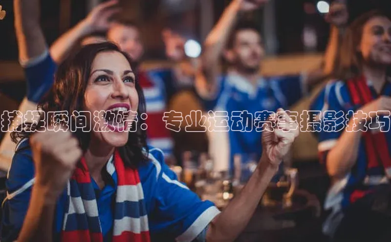 捕捉瞬间激情：专业运动赛事摄影技巧