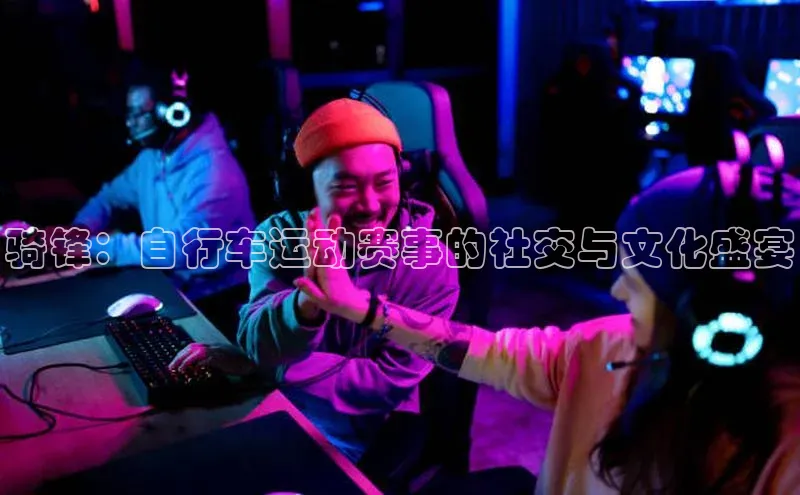 骑锋：自行车运动赛事的社交与文化盛宴