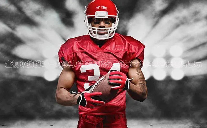 全视角捕捉：一场赛事的震撼瞬间-所有运动赛事合集图片展示