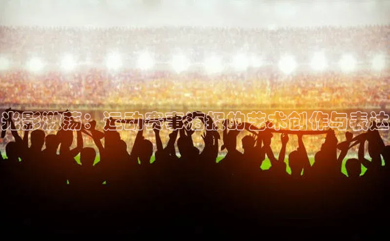 光影激荡：运动赛事海报的艺术创作与表达