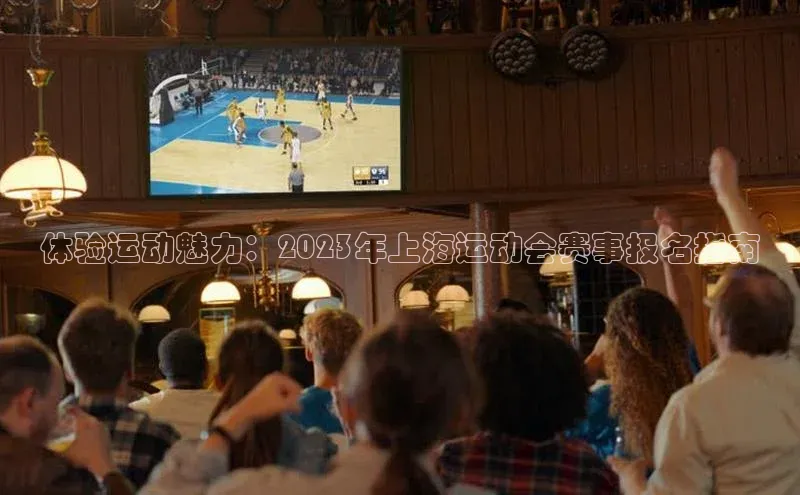 体验运动魅力：2023年上海运动会赛事报名指南