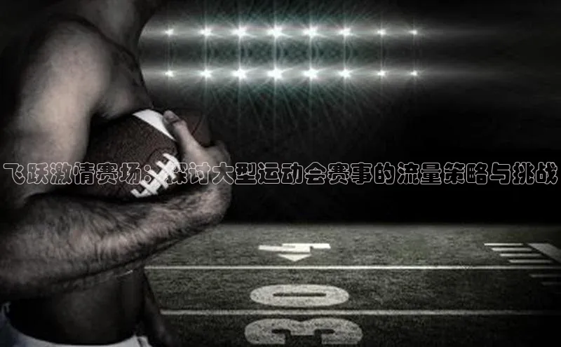 飞跃激情赛场：探讨大型运动会赛事的流量策略与挑战
