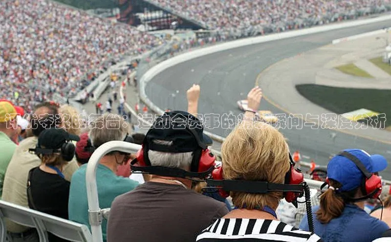 评优夺奖的舞台：运动会赛事的精彩瞬间与深度分析