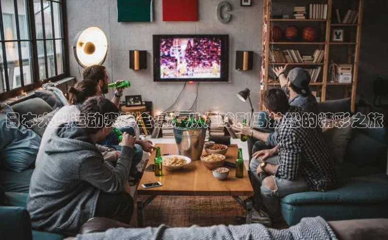 日本大型运动赛事全景：从足球到马拉松的精彩之旅