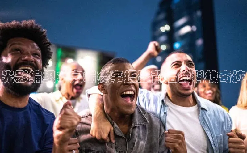 光影编织：高端赛事摄影背后的科技奇迹