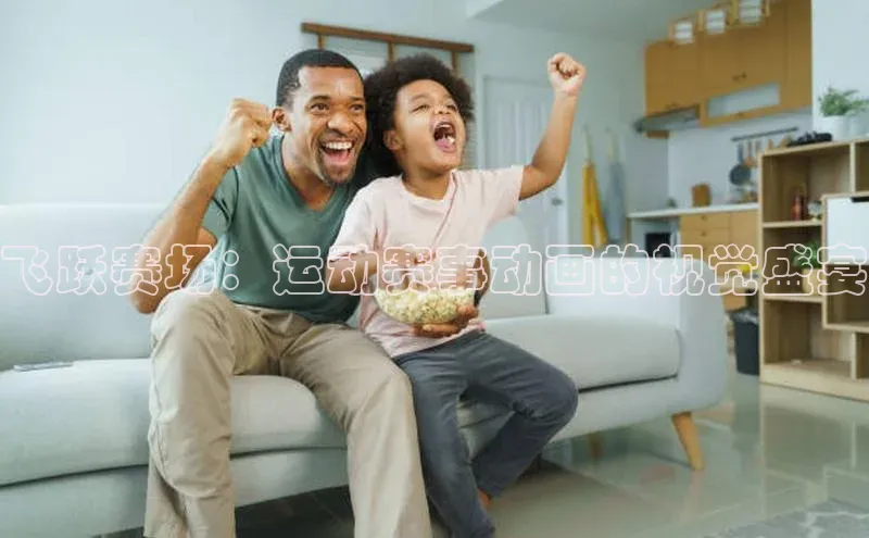 飞跃赛场：运动赛事动画的视觉盛宴