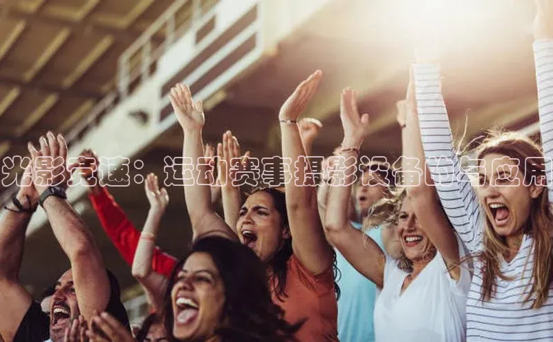 光影竞速：运动赛事摄影设备的与应用