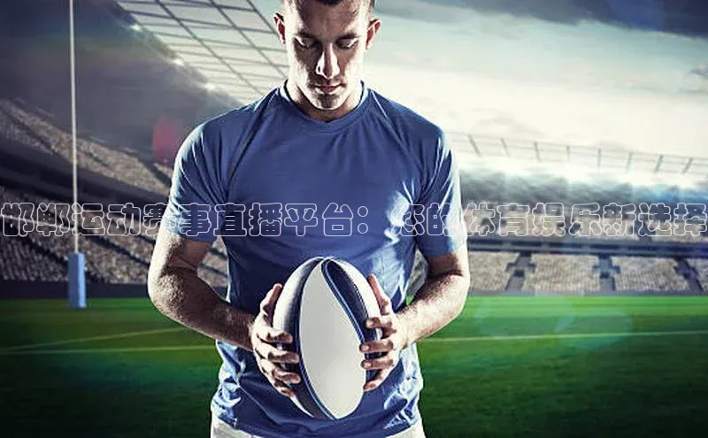 邯郸运动赛事直播平台：您的体育娱乐新选择