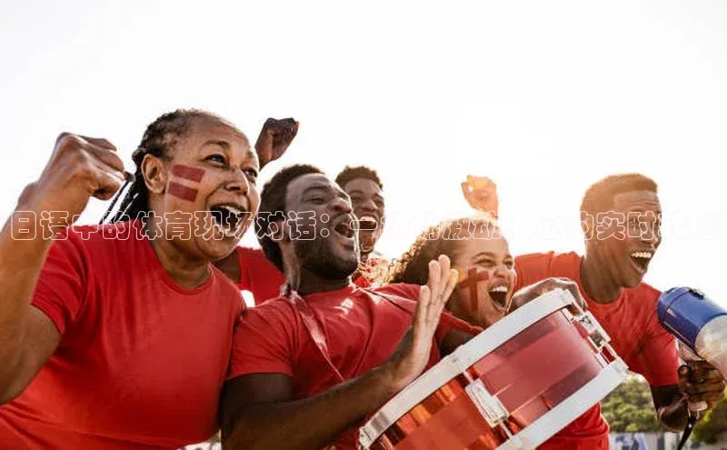日语中的体育现场对话：一场场激动人心的实时转播
