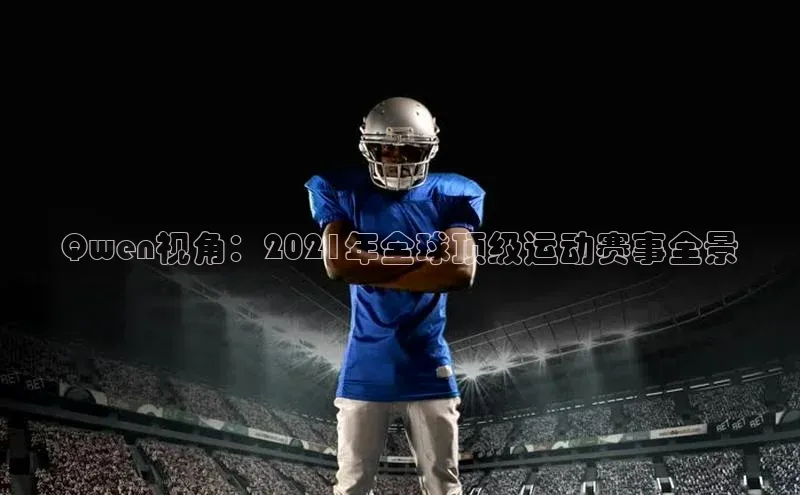 Qwen视角：2021年全球顶级运动赛事全景
